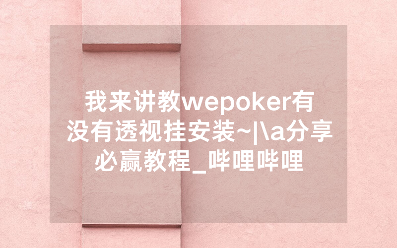 我来讲教wepoker有没有透视挂安装~|\a分享必赢教程_哔哩哔哩