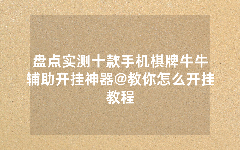 盘点实测十款手机棋牌牛牛辅助开挂神器@教你怎么开挂教程