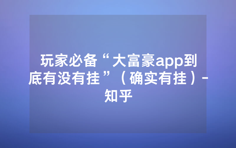 玩家必备“大富豪app到底有没有挂”（确实有挂）-知乎