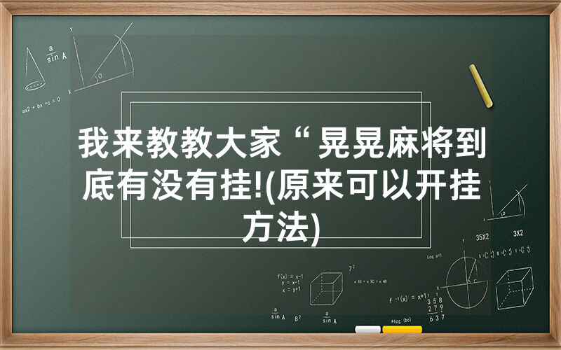 我来教教大家“晃晃麻将到底有没有挂!(原来可以开挂方法)