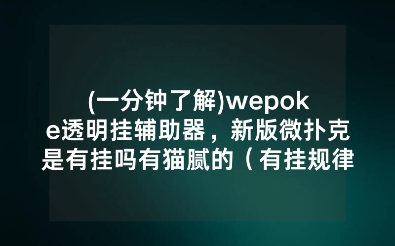 (一分钟了解)wepoke透明挂辅助器,新版微扑克是有挂吗有猫腻的(有挂规律)