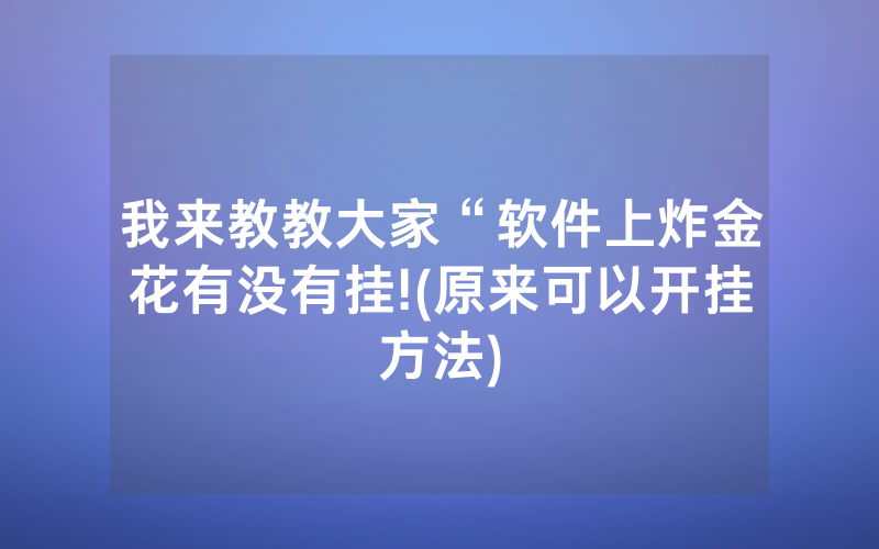 我来教教大家“软件上炸金花有没有挂!(原来可以开挂方法)