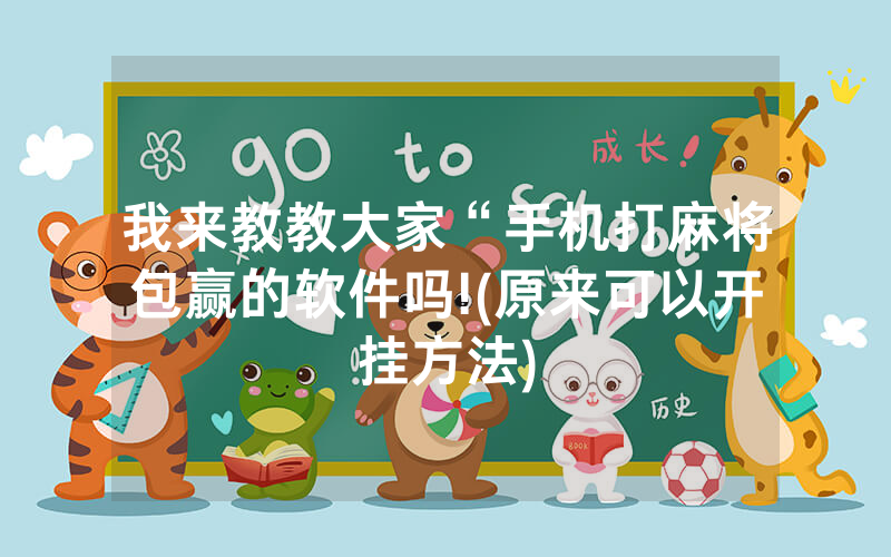 我来教教大家“手机打麻将包赢的软件吗!(原来可以开挂方法)