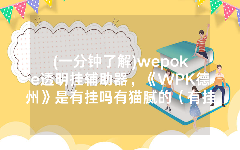 (一分钟了解)wepoke透明挂辅助器，《WPK德州》是有挂吗有猫腻的（有挂规律）