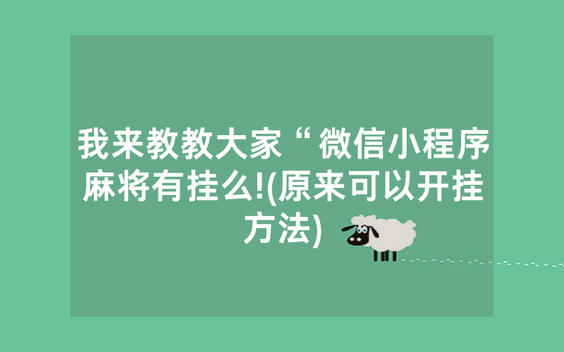 我来教教大家“微信小程序麻将有挂么!(原来可以开挂方法)