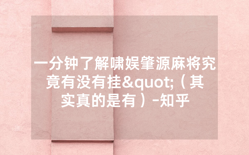 一分钟了解啸娱肇源麻将究竟有没有挂"（其实真的是有）-知乎
