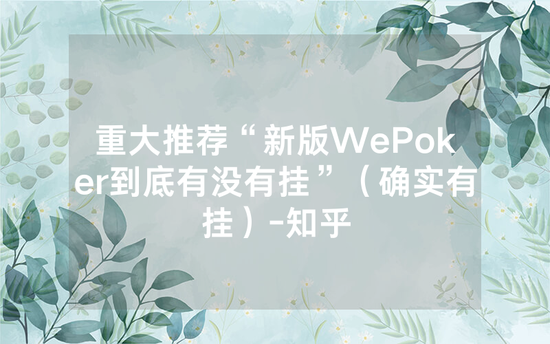 重大推荐“新版WePoker到底有没有挂”（确实有挂）-知乎