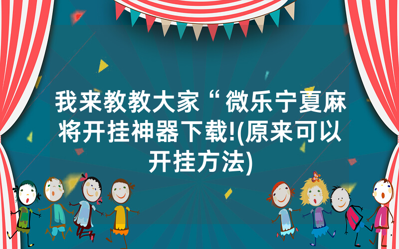 我来教教大家“微乐宁夏麻将开挂神器下载!(原来可以开挂方法)
