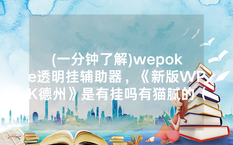 (一分钟了解)wepoke透明挂辅助器，《新版WPK德州》是有挂吗有猫腻的（有挂规律）