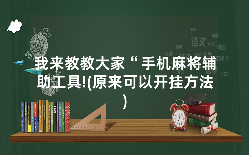 我来教教大家“手机麻将辅助工具!(原来可以开挂方法)