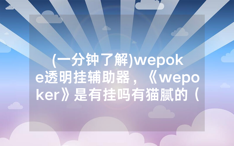 (一分钟了解)wepoke透明挂辅助器，《wepoker》是有挂吗有猫腻的（有挂规律）