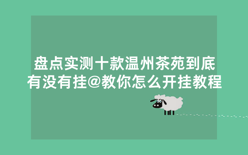 盘点实测十款温州茶苑到底有没有挂@教你怎么开挂教程