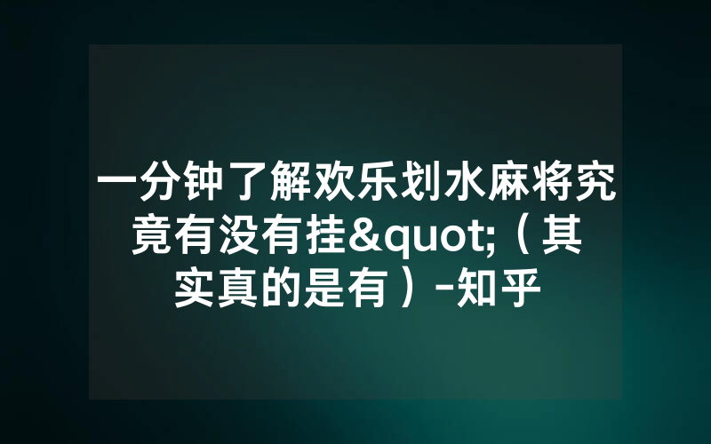 一分钟了解欢乐划水麻将究竟有没有挂"（其实真的是有）-知乎