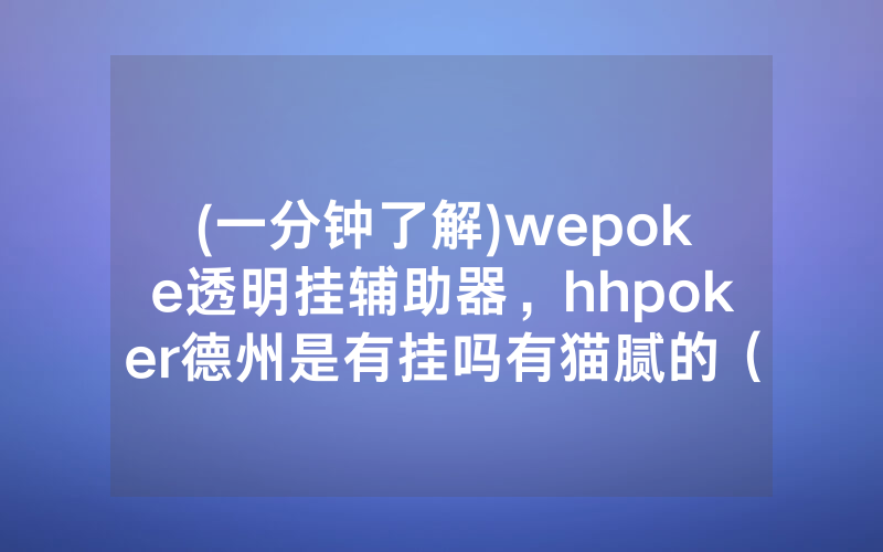 (一分钟了解)wepoke透明挂辅助器，hhpoker德州是有挂吗有猫腻的（有挂规律）