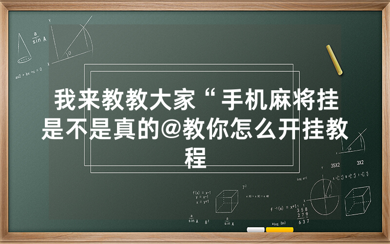 我来教教大家“手机麻将挂是不是真的@教你怎么开挂教程