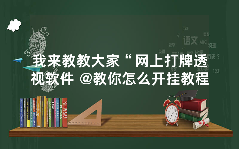 我来教教大家“网上打牌透视软件 @教你怎么开挂教程