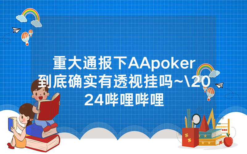 重大通报下AApoker到底确实有透视挂吗~\2024哔哩哔哩
