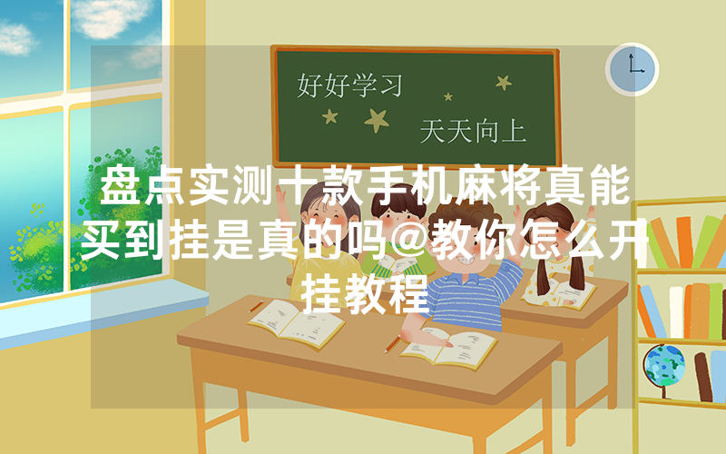 盘点实测十款手机麻将真能买到挂是真的吗@教你怎么开挂教程