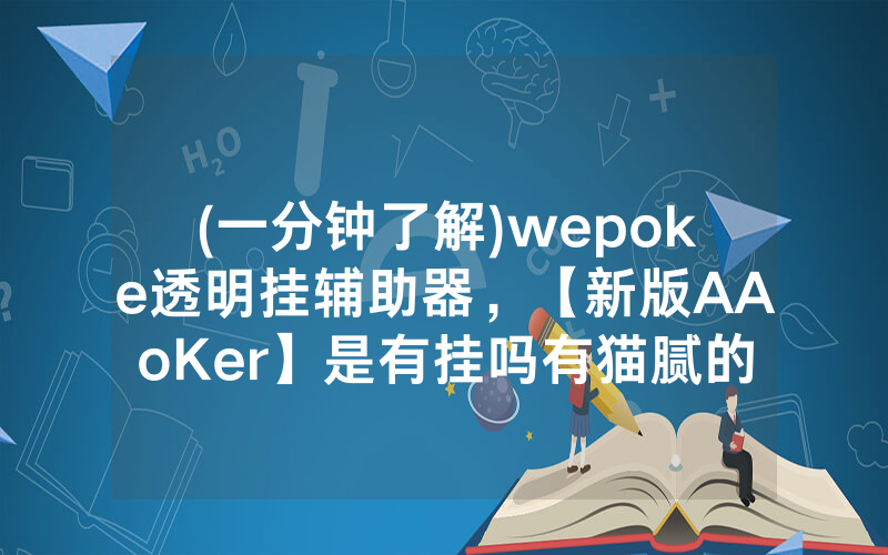 (一分钟了解)wepoke透明挂辅助器，【新版AAoKer】是有挂吗有猫腻的（有挂规律）
