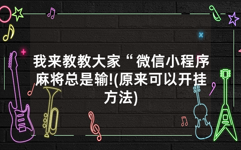 我来教教大家“微信小程序麻将总是输!(原来可以开挂方法)
