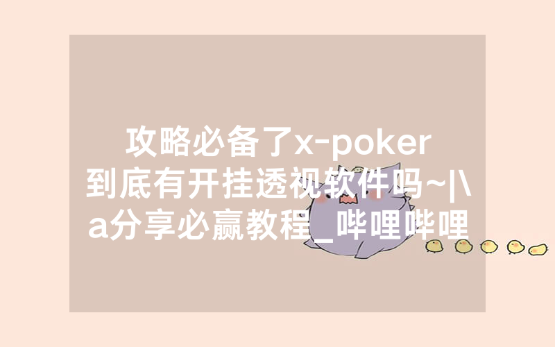 攻略必备了x-poker到底有开挂透视软件吗~|\a分享必赢教程_哔哩哔哩