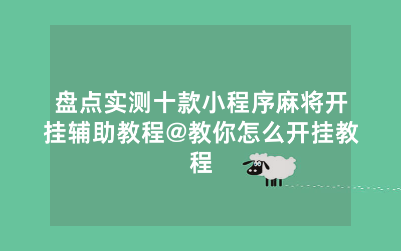 盘点实测十款小程序麻将开挂辅助教程@教你怎么开挂教程