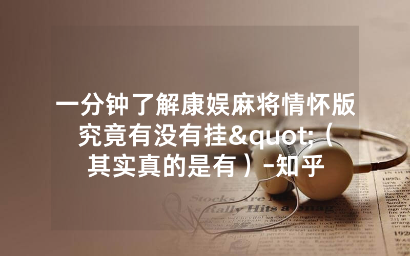 一分钟了解康娱麻将情怀版究竟有没有挂"（其实真的是有）-知乎