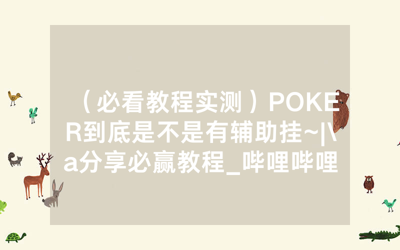 （必看教程实测）POKER到底是不是有辅助挂~|\a分享必赢教程_哔哩哔哩
