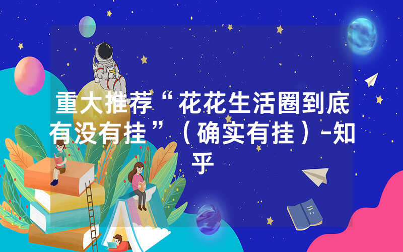 重大推荐“花花生活圈到底有没有挂”（确实有挂）-知乎