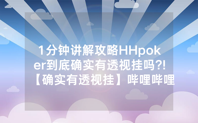 1分钟讲解攻略HHpoker到底确实有透视挂吗?!【确实有透视挂】哔哩哔哩