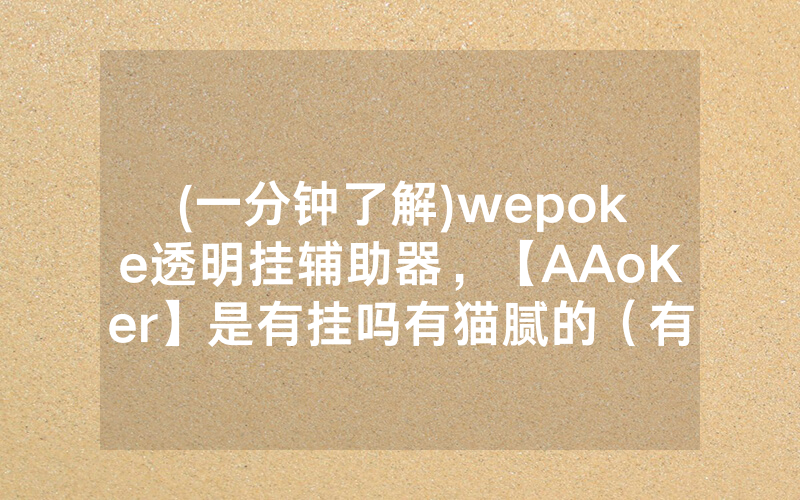 (一分钟了解)wepoke透明挂辅助器，【AAoKer】是有挂吗有猫腻的（有挂规律）