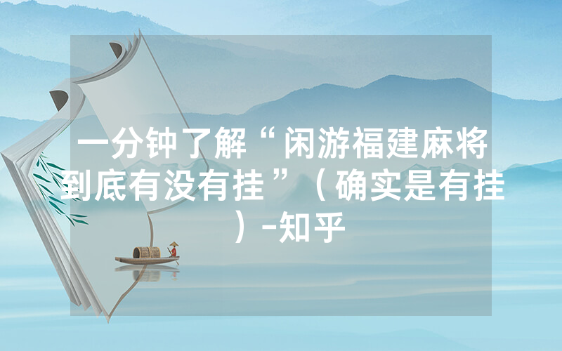 一分钟了解“闲游福建麻将到底有没有挂”（确实是有挂）-知乎