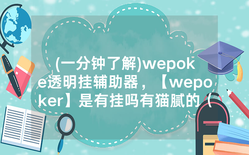 (一分钟了解)wepoke透明挂辅助器，【wepoker】是有挂吗有猫腻的（有挂规律）