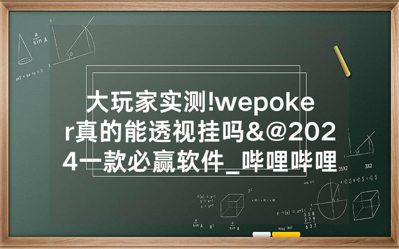 大玩家实测!wepoker真的能透视挂吗&@2024一款必赢软件_哔哩哔哩