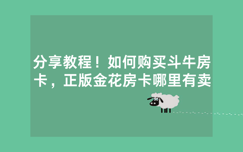 分享教程！如何购买斗牛房卡，正版金花房卡哪里有卖