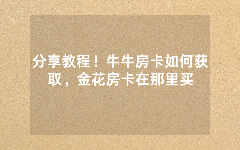 分享教程！牛牛房卡如何获取，金花房卡在那里买
