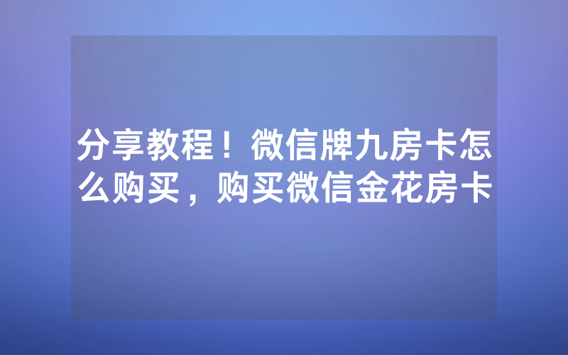 分享教程！微信牌九房卡怎么购买，购买微信金花房卡