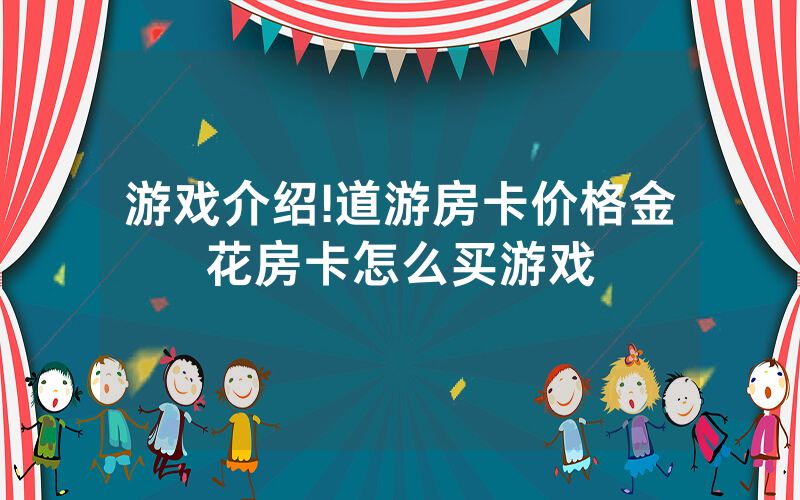 游戏介绍!道游房卡价格金花房卡怎么买游戏