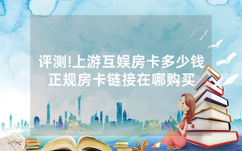 评测!上游互娱房卡多少钱正规房卡链接在哪购买