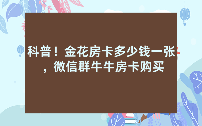 科普！金花房卡多少钱一张，微信群牛牛房卡购买