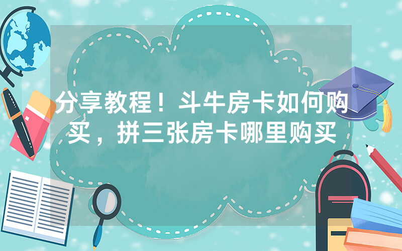 分享教程！斗牛房卡如何购买，拼三张房卡哪里购买