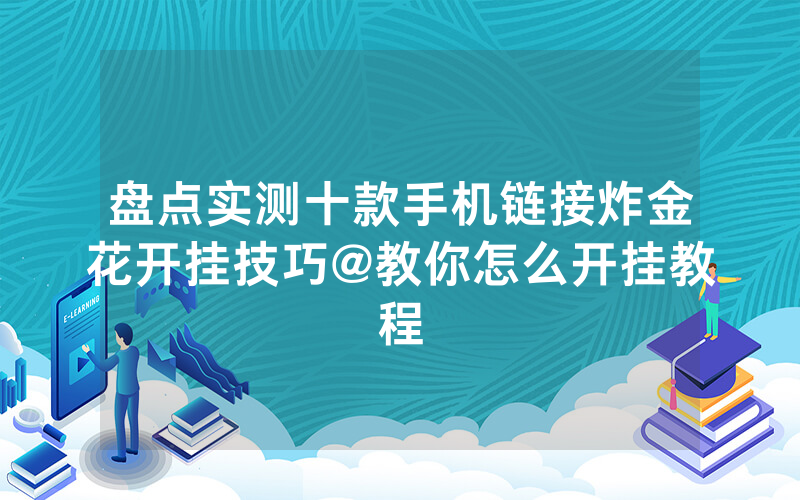 盘点实测十款手机链接炸金花开挂技巧@教你怎么开挂教程