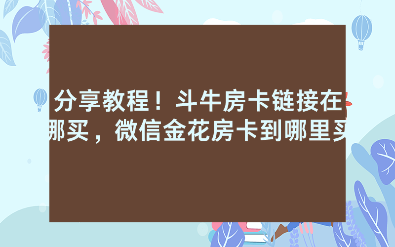 分享教程！斗牛房卡链接在哪买，微信金花房卡到哪里买