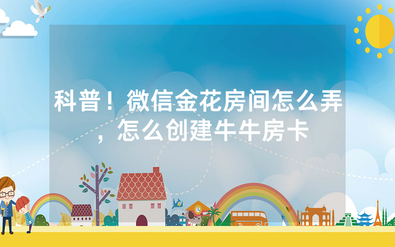 科普！微信金花房间怎么弄，怎么创建牛牛房卡