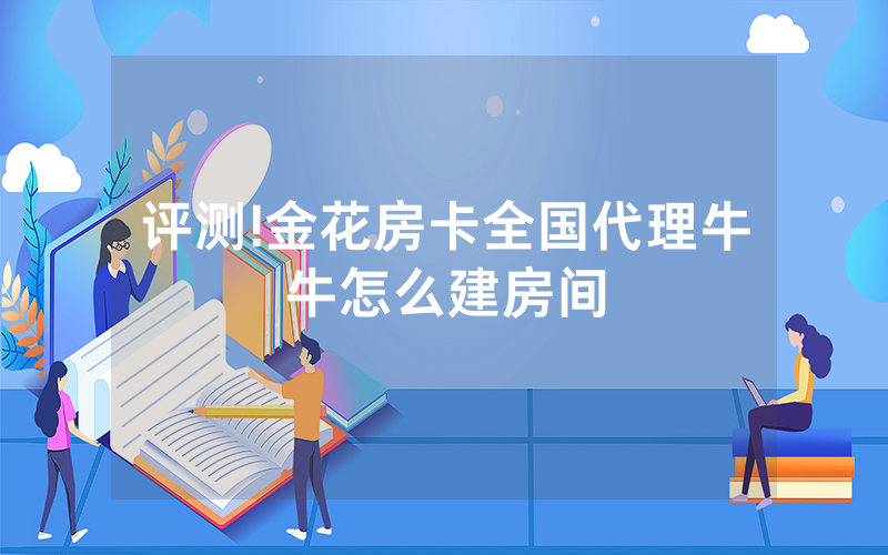 评测!金花房卡全国代理牛牛怎么建房间