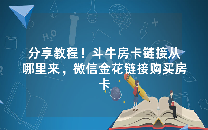分享教程！斗牛房卡链接从哪里来，微信金花链接购买房卡