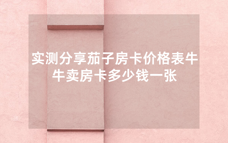 实测分享茄子房卡价格表牛牛卖房卡多少钱一张