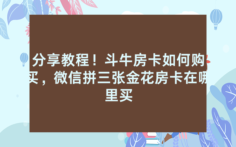 分享教程！斗牛房卡如何购买，微信拼三张金花房卡在哪里买