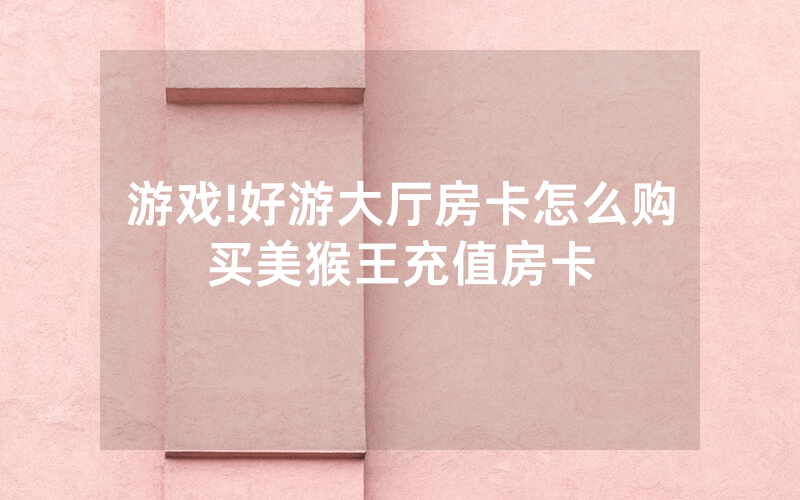 游戏!好游大厅房卡怎么购买美猴王充值房卡