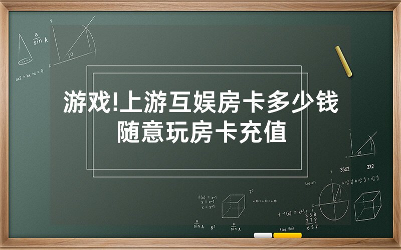游戏!上游互娱房卡多少钱随意玩房卡充值